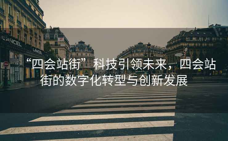 “四會站街”科技引領未來，四會站街的數字化轉型與創新發展