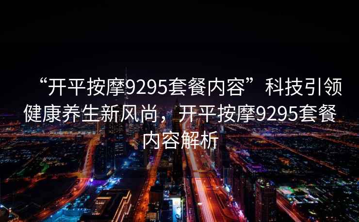 “開平按摩9295套餐內容”科技引領健康養生新風尚，開平按摩9295套餐內容解析