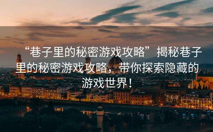 “巷子里的秘密游戲攻略”揭秘巷子里的秘密游戲攻略，帶你探索隱藏的游戲世界！