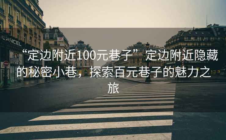 “定邊附近100元巷子”定邊附近隱藏的秘密小巷，探索百元巷子的魅力之旅