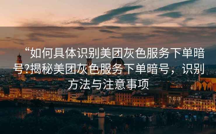 “如何具體識別美團灰色服務(wù)下單暗號?揭秘美團灰色服務(wù)下單暗號，識別方法與注意事項