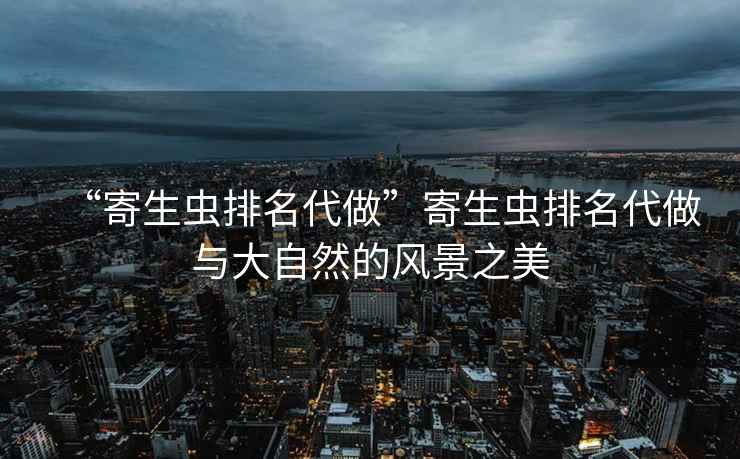 “寄生蟲排名代做”寄生蟲排名代做與大自然的風(fēng)景之美