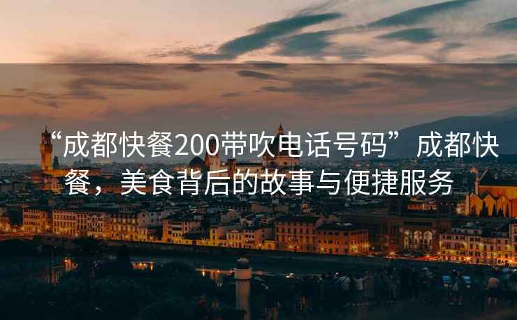 “成都快餐200帶吹電話號碼”成都快餐，美食背后的故事與便捷服務(wù)