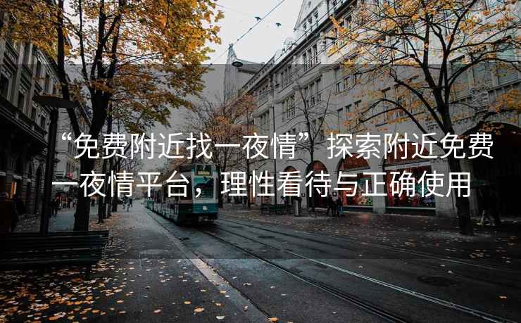 “免費(fèi)附近找一夜情”探索附近免費(fèi)一夜情平臺(tái)，理性看待與正確使用