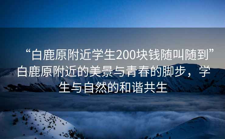 “白鹿原附近學(xué)生200塊錢隨叫隨到”白鹿原附近的美景與青春的腳步，學(xué)生與自然的和諧共生