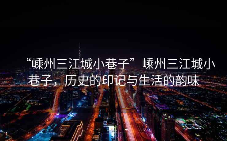 “嵊州三江城小巷子”嵊州三江城小巷子，歷史的印記與生活的韻味