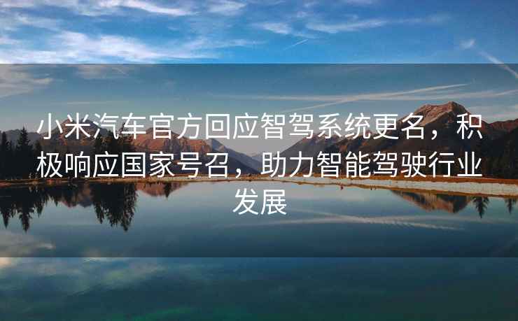 小米汽車官方回應智駕系統更名，積極響應國家號召，助力智能駕駛行業發展