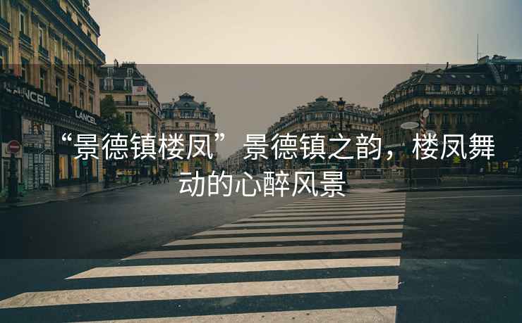 “景德鎮(zhèn)樓鳳”景德鎮(zhèn)之韻，樓鳳舞動(dòng)的心醉風(fēng)景
