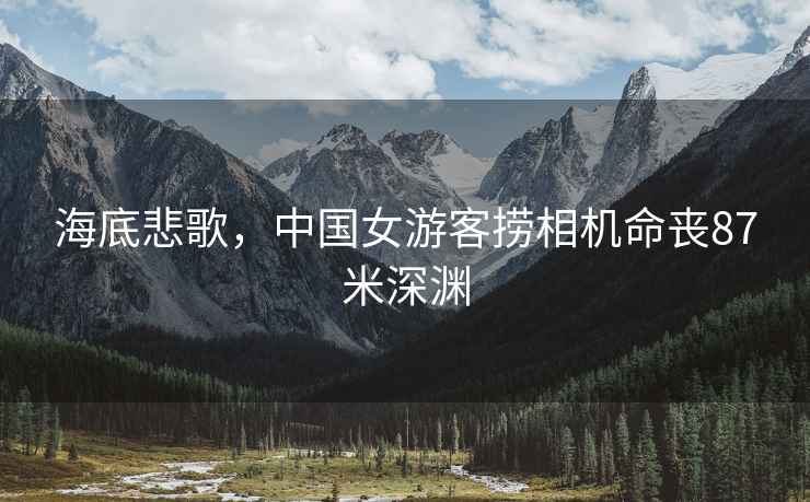 海底悲歌，中國女游客撈相機命喪87米深淵