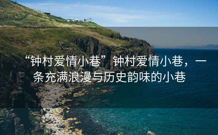 “鐘村愛情小巷”鐘村愛情小巷，一條充滿浪漫與歷史韻味的小巷