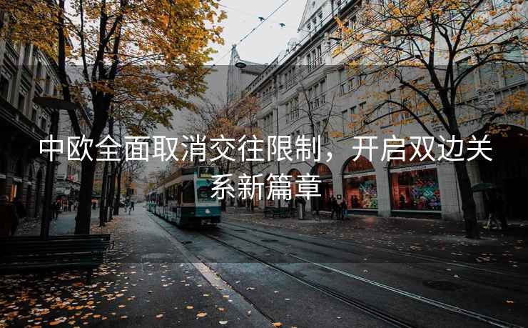 中歐全面取消交往限制，開啟雙邊關系新篇章