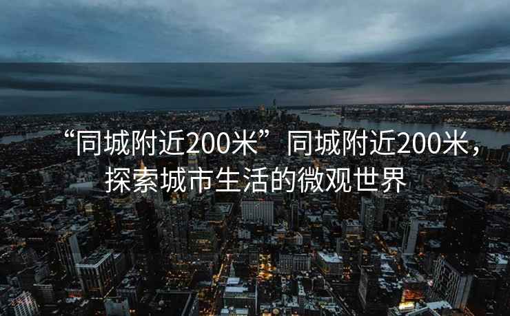 “同城附近200米”同城附近200米，探索城市生活的微觀世界
