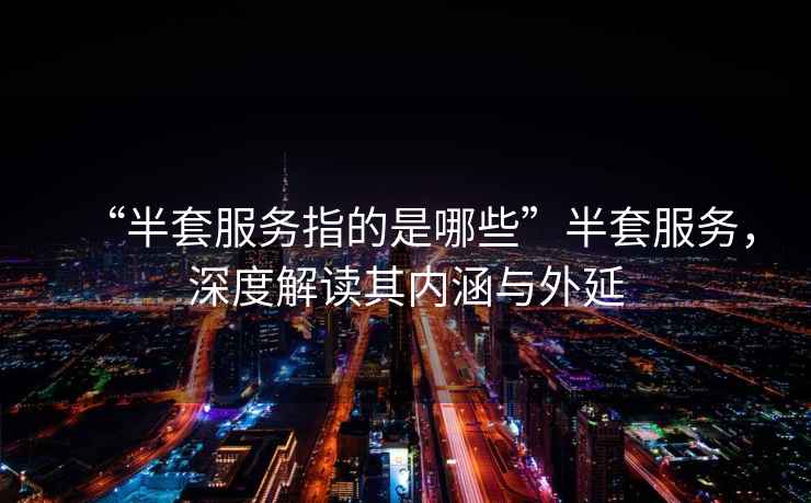 “半套服務指的是哪些”半套服務，深度解讀其內涵與外延