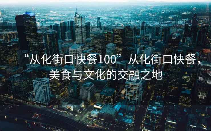 “從化街口快餐100”從化街口快餐，美食與文化的交融之地