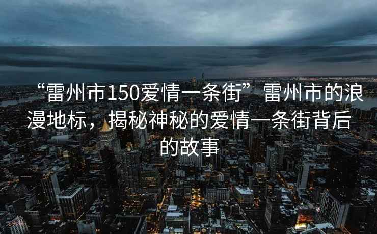 “雷州市150愛情一條街”雷州市的浪漫地標，揭秘神秘的愛情一條街背后的故事