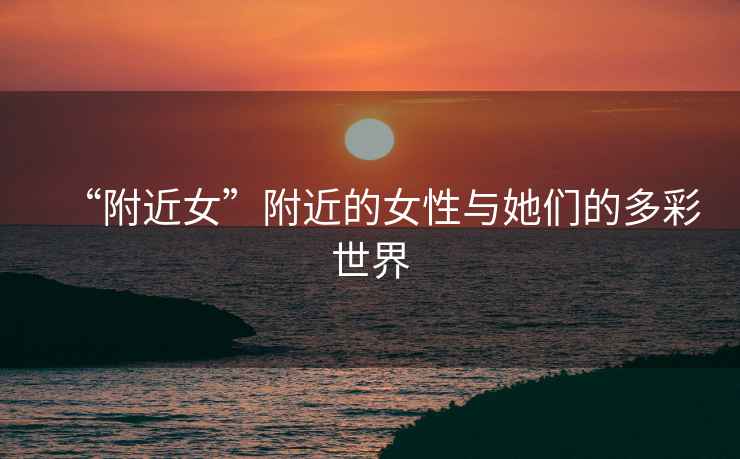 “附近女”附近的女性與她們的多彩世界
