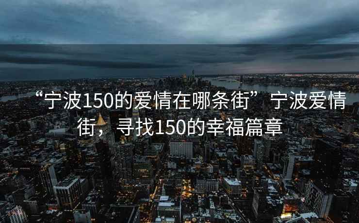 “寧波150的愛(ài)情在哪條街”寧波愛(ài)情街，尋找150的幸福篇章