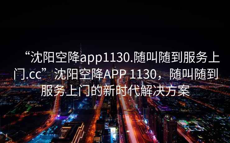 “沈陽空降app1130.隨叫隨到服務上門.cc”沈陽空降APP 1130，隨叫隨到服務上門的新時代解決方案
