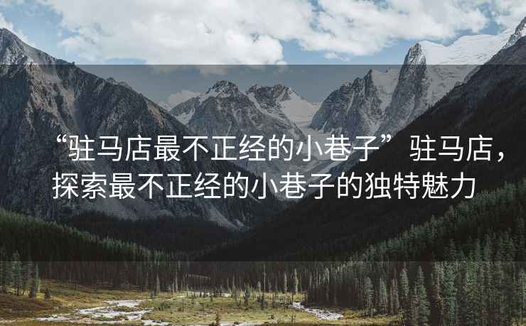 “駐馬店最不正經的小巷子”駐馬店，探索最不正經的小巷子的獨特魅力
