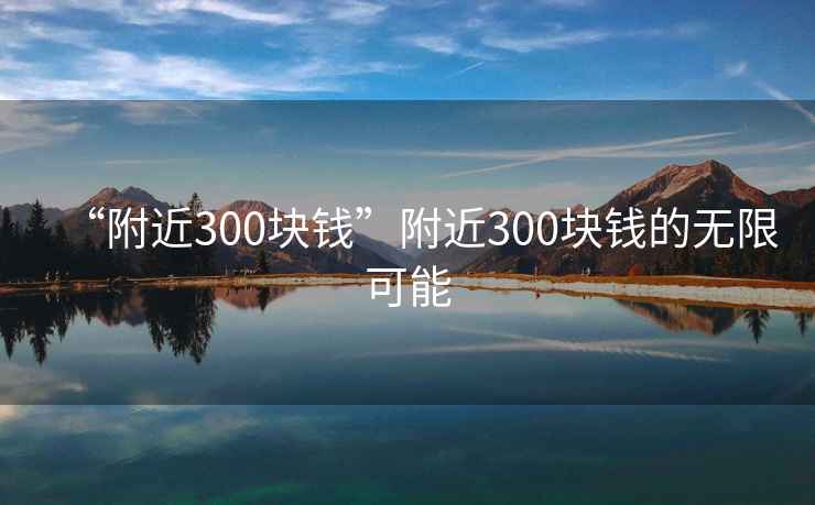 “附近300塊錢”附近300塊錢的無限可能