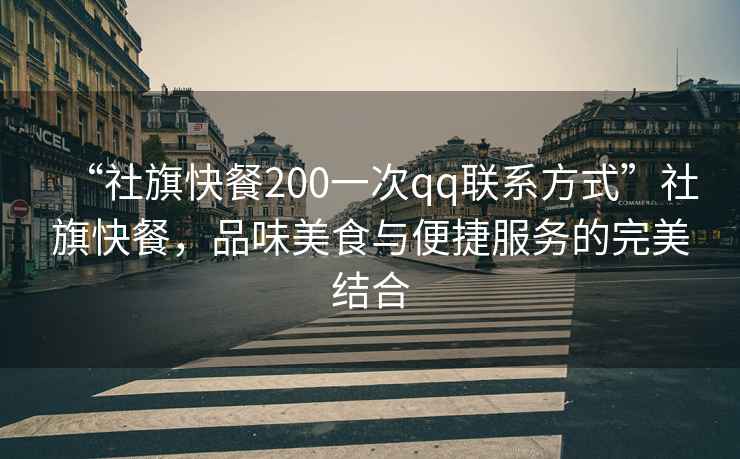 “社旗快餐200一次qq聯系方式”社旗快餐，品味美食與便捷服務的完美結合