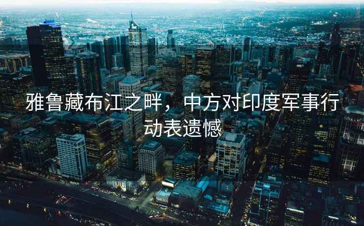 雅魯藏布江之畔，中方對印度軍事行動表遺憾