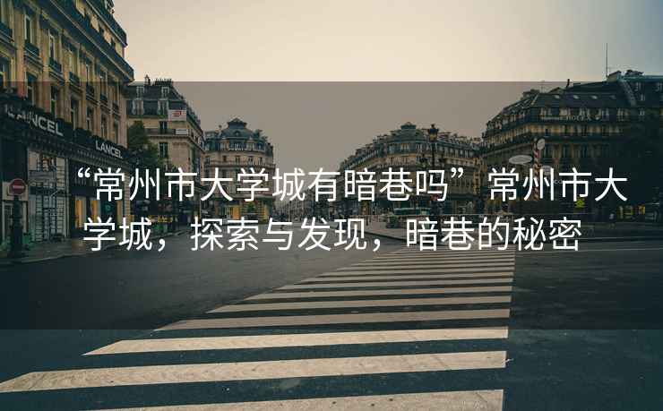“常州市大學城有暗巷嗎”常州市大學城，探索與發現，暗巷的秘密