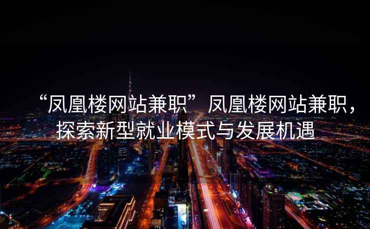 “鳳凰樓網站兼職”鳳凰樓網站兼職，探索新型就業模式與發展機遇