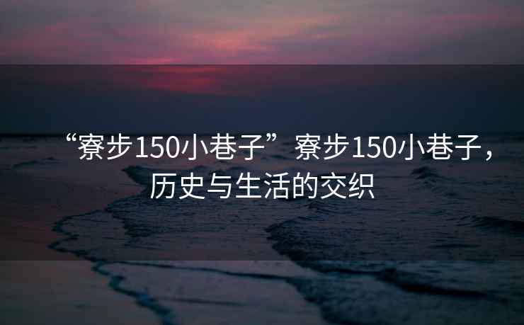 “寮步150小巷子”寮步150小巷子，歷史與生活的交織