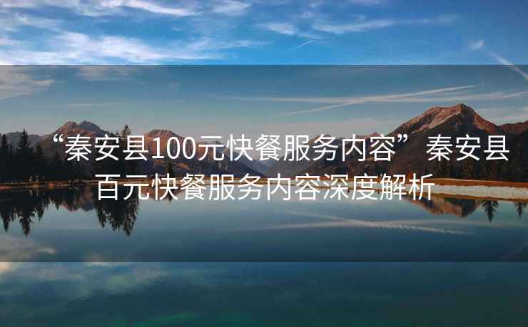 “秦安縣100元快餐服務內容”秦安縣百元快餐服務內容深度解析