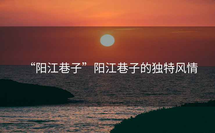 “陽江巷子”陽江巷子的獨特風情