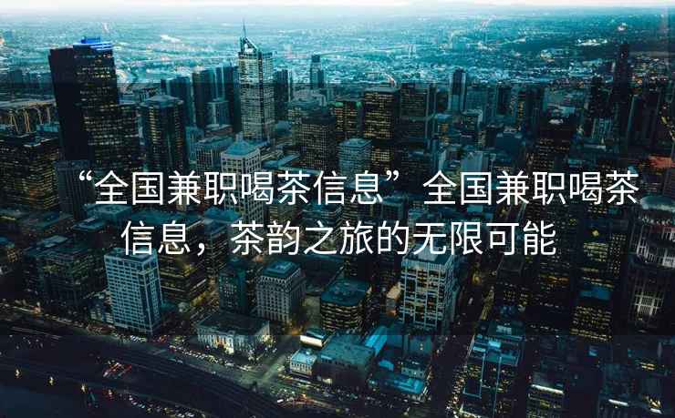 “全國兼職喝茶信息”全國兼職喝茶信息，茶韻之旅的無限可能
