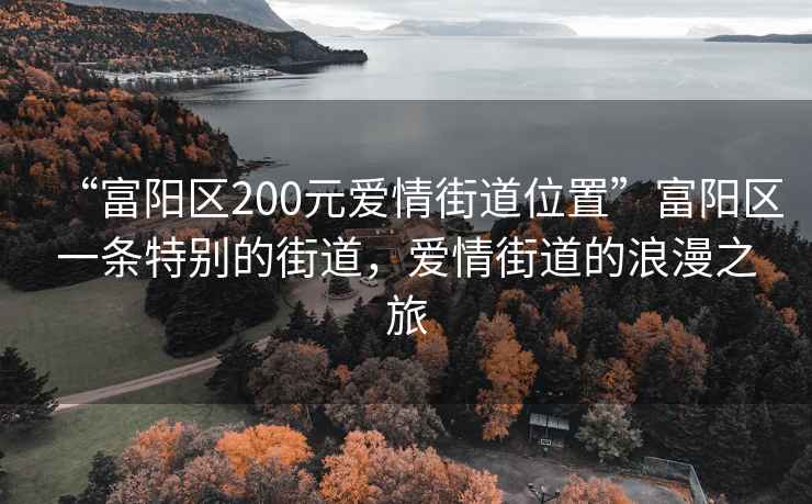 “富陽區(qū)200元愛情街道位置”富陽區(qū)一條特別的街道，愛情街道的浪漫之旅