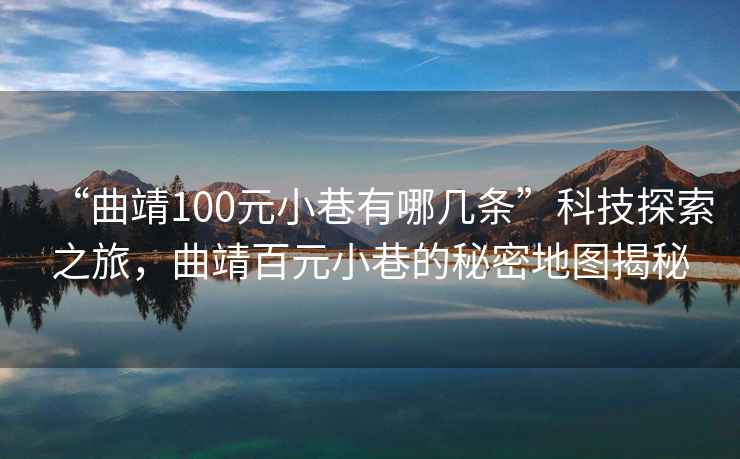 “曲靖100元小巷有哪幾條”科技探索之旅，曲靖百元小巷的秘密地圖揭秘