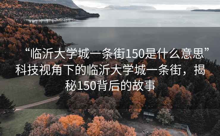 “臨沂大學(xué)城一條街150是什么意思”科技視角下的臨沂大學(xué)城一條街，揭秘150背后的故事