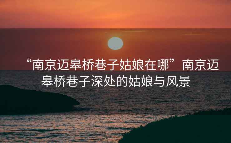 “南京邁皋橋巷子姑娘在哪”南京邁皋橋巷子深處的姑娘與風景
