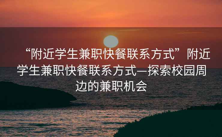 “附近學生兼職快餐聯系方式”附近學生兼職快餐聯系方式—探索校園周邊的兼職機會