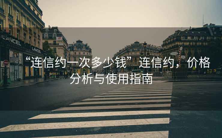 “連信約一次多少錢(qián)”連信約，價(jià)格分析與使用指南