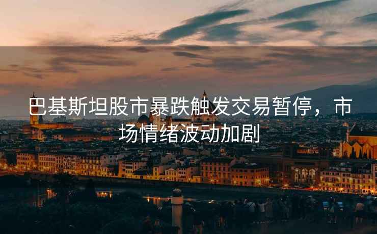 巴基斯坦股市暴跌觸發交易暫停，市場情緒波動加劇