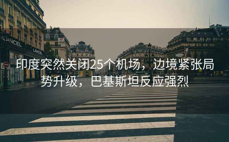 印度突然關閉25個機場，邊境緊張局勢升級，巴基斯坦反應強烈