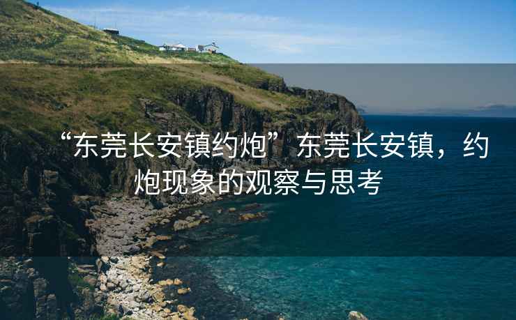 “東莞長安鎮約炮”東莞長安鎮，約炮現象的觀察與思考
