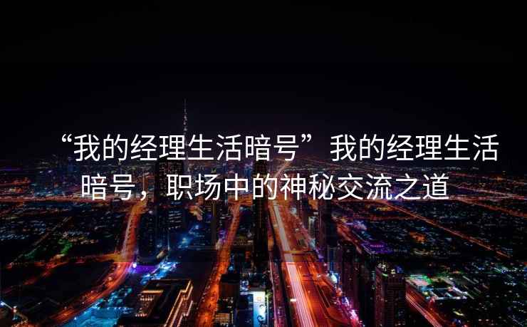 “我的經理生活暗號”我的經理生活暗號，職場中的神秘交流之道