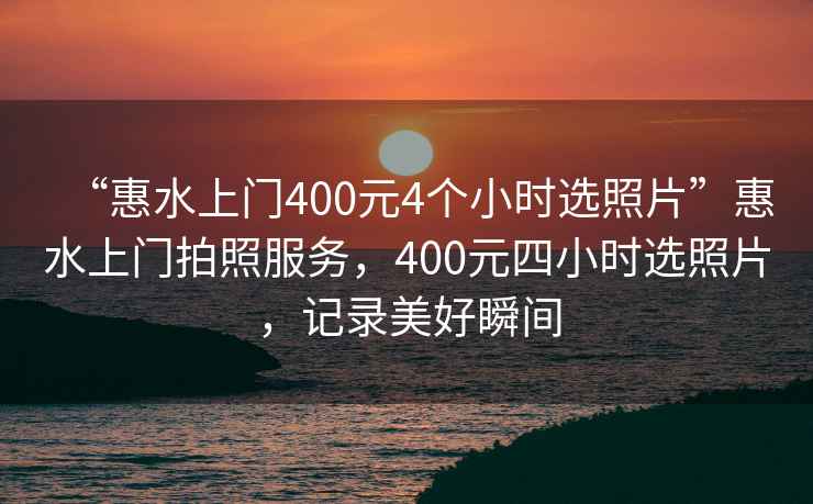 “惠水上門400元4個(gè)小時(shí)選照片”惠水上門拍照服務(wù)，400元四小時(shí)選照片，記錄美好瞬間