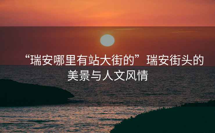 “瑞安哪里有站大街的”瑞安街頭的美景與人文風情