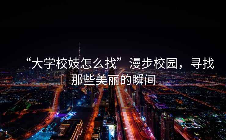 “大學校妓怎么找”漫步校園，尋找那些美麗的瞬間