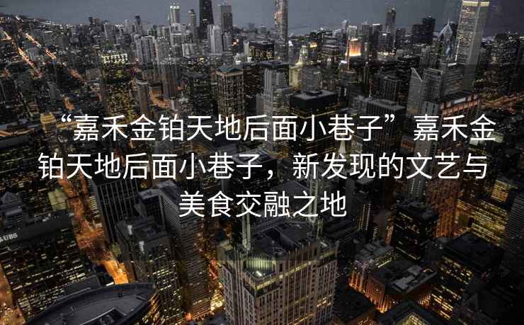 “嘉禾金鉑天地后面小巷子”嘉禾金鉑天地后面小巷子，新發現的文藝與美食交融之地