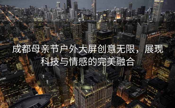 成都母親節戶外大屏創意無限，展現科技與情感的完美融合
