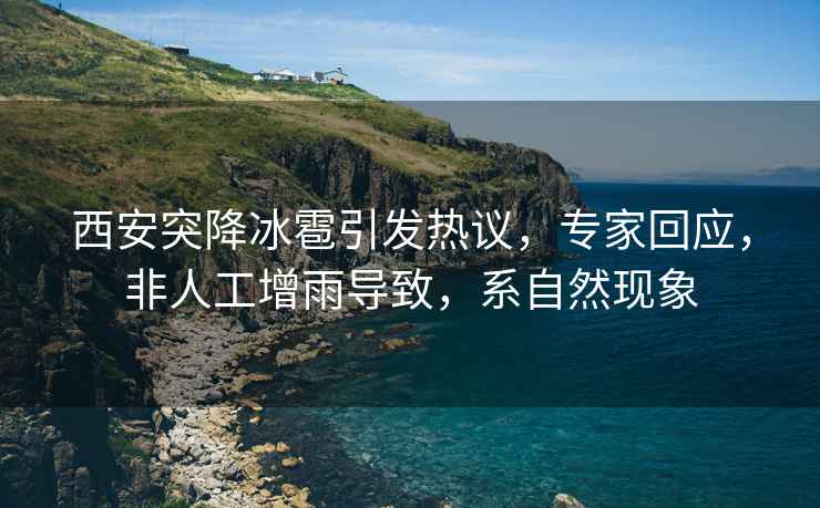西安突降冰雹引發(fā)熱議，專家回應(yīng)，非人工增雨導(dǎo)致，系自然現(xiàn)象