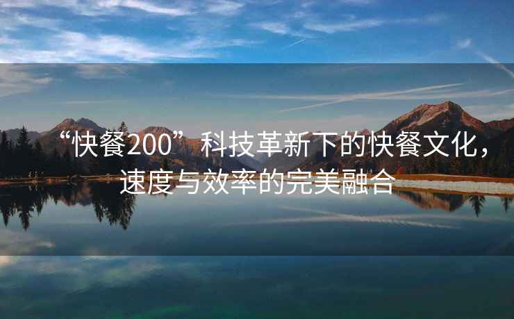 “快餐200”科技革新下的快餐文化，速度與效率的完美融合