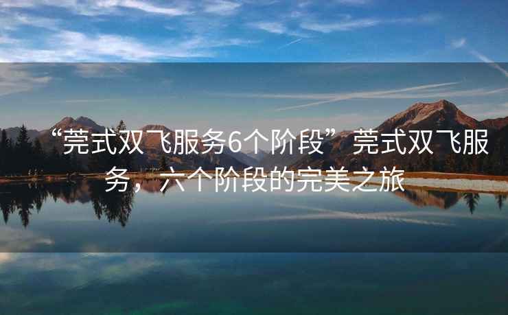 “莞式雙飛服務6個階段”莞式雙飛服務，六個階段的完美之旅